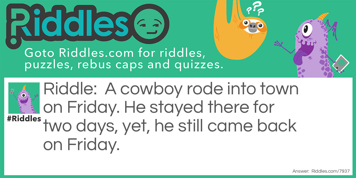 A cowboy rode into town on Friday. He stayed there for two days, yet, he still came back on Friday.