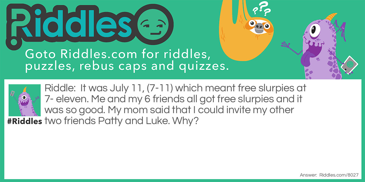 It was July 11, (7-11) which meant free slurpies at 7- eleven. Me and my 6 friends all got free slurpies and it was so good. My mom said that I could invite my other two friends Patty and Luke. Why?