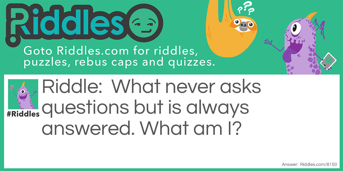 What never asks questions but is always answered. What am I?