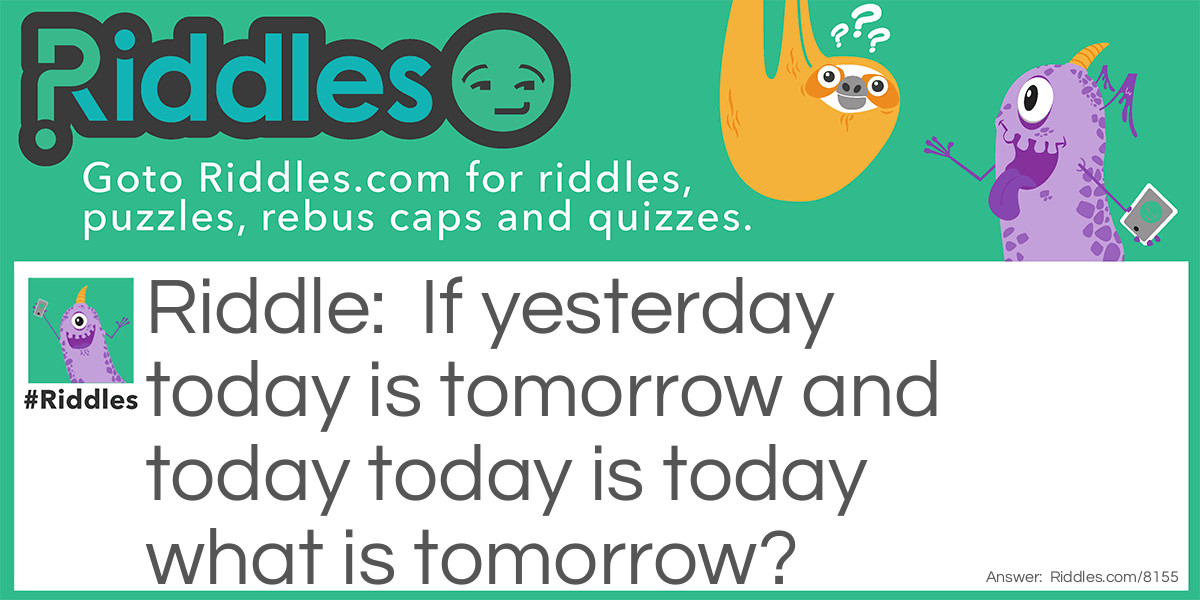 If yesterday today is tomorrow and today today is today what is tomorrow?