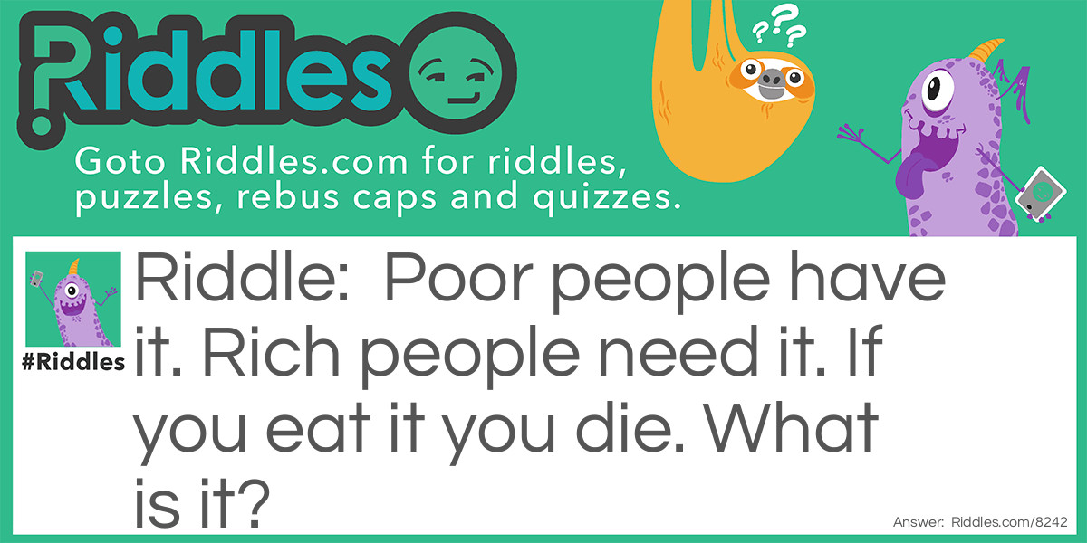 Poor people have it. Rich people need it. If you eat it you die. What is it?