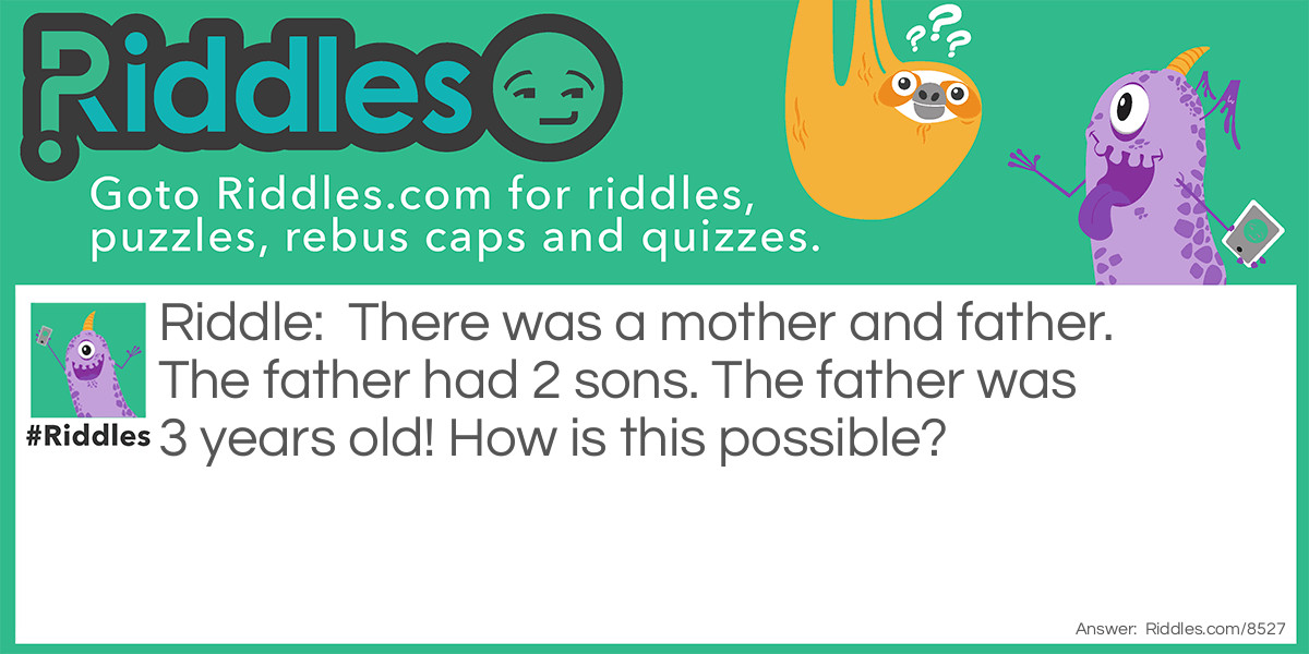 There was a mother and father. The father had 2 sons. The father was 3 years old! How is this possible?