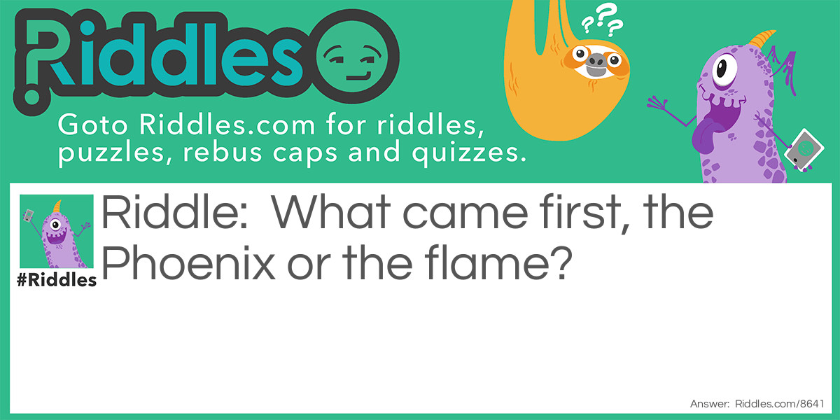 What came first, the Phoenix or the flame?