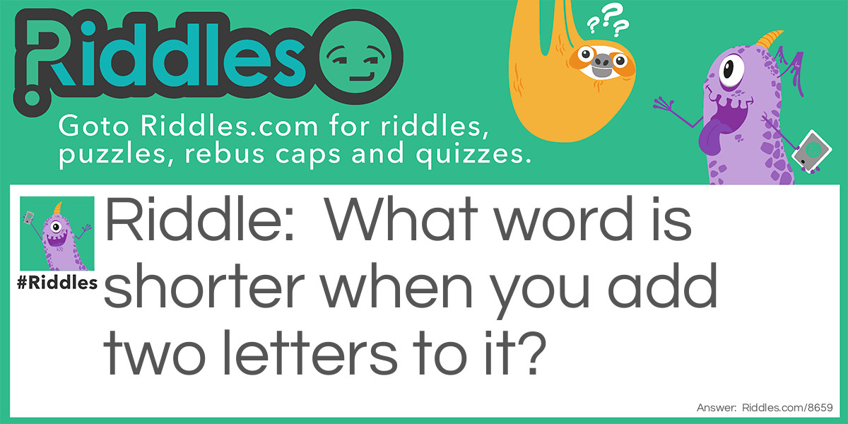 What word is shorter when you add two letters to it?