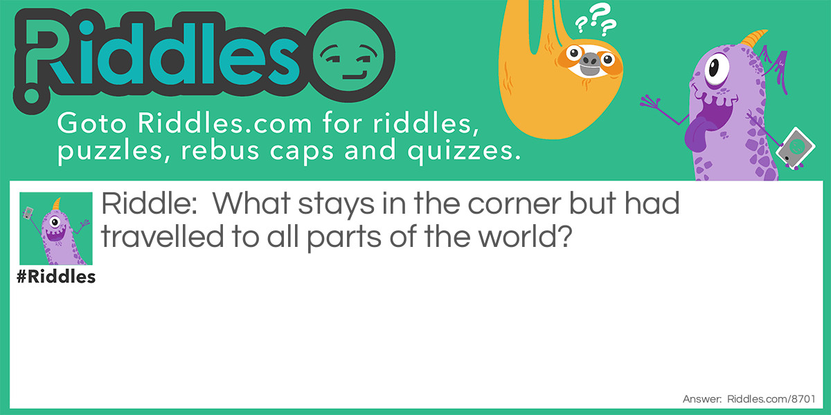 What stays in the corner but had travelled to all parts of the world?
