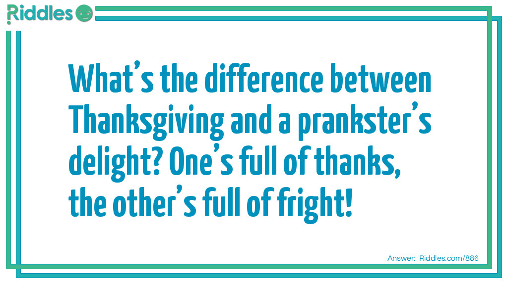 What’s the difference between Thanksgiving and a prankster’s delight? One’s full of thanks, the other’s full of fright!