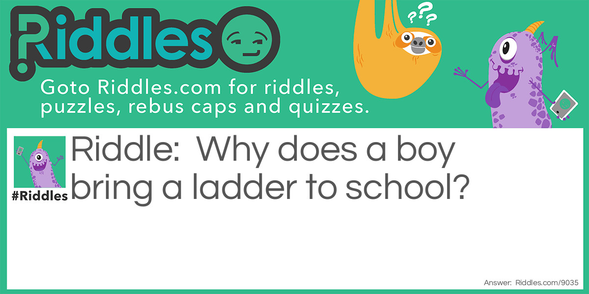 Why does a boy bring a ladder to school?