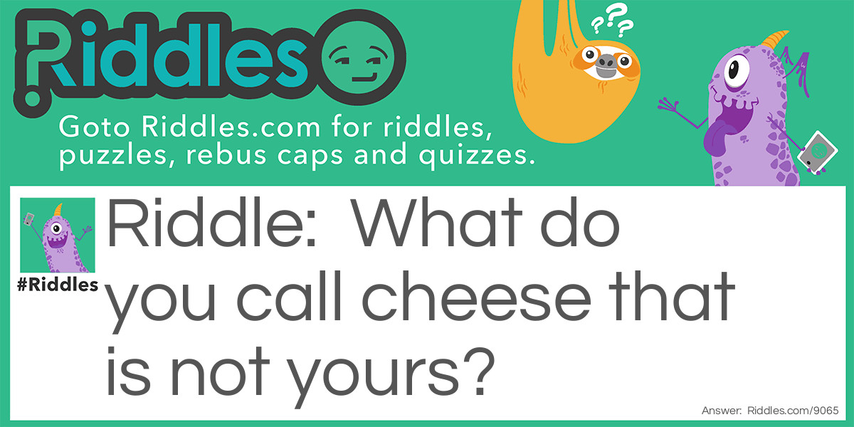 What do you call cheese that is not yours?