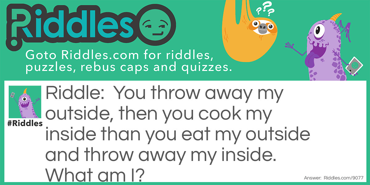 You throw away my outside, then you cook my inside than you eat my outside and throw away my inside. What am I?