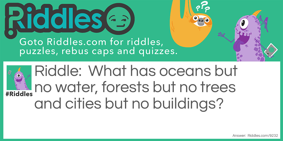 What has oceans but no water, forests but no trees and cities but no buildings?