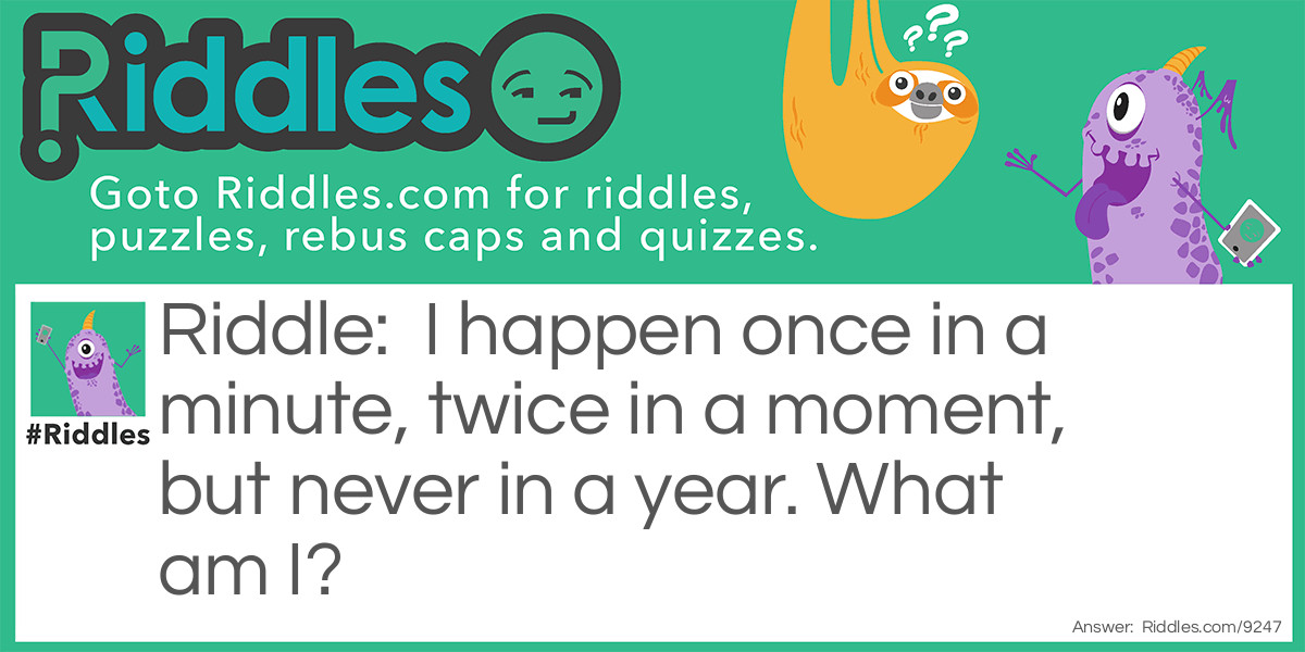 I happen once in a minute, twice in a moment, but never in a year. What am I?