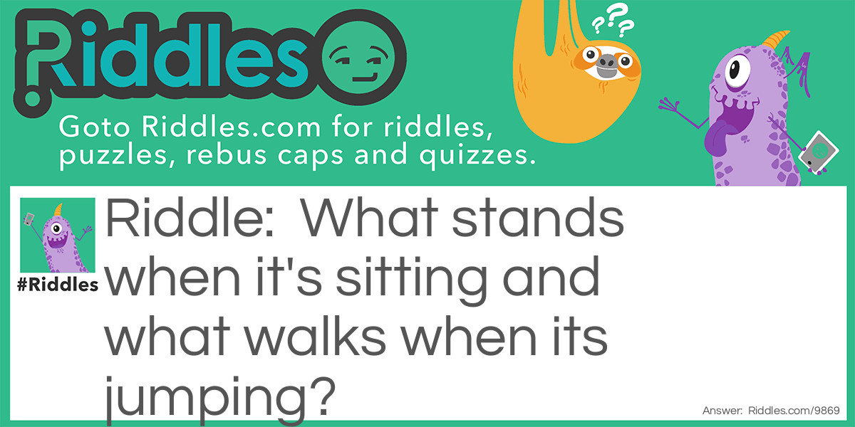 What stands when it's sitting and what walks when its jumping? Riddle Meme.