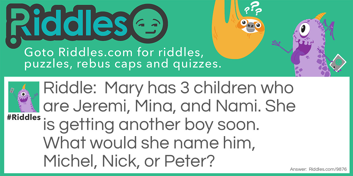 Mary has 3 children who are Jeremi, Mina, and Nami. She is getting another boy soon. What would she name him, Michel, Nick, or Peter?