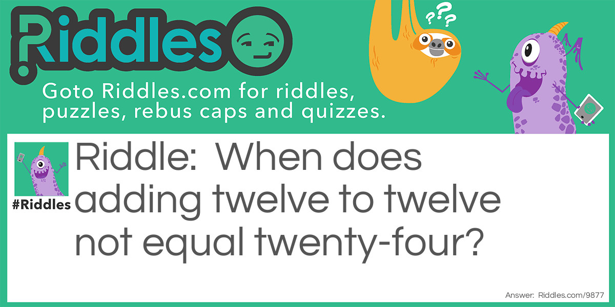 When does adding twelve to twelve not equal twenty-four?