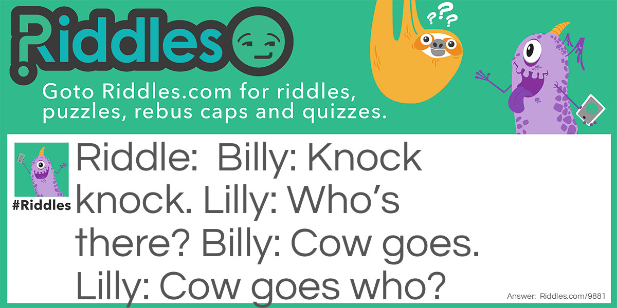 Billy: Knock knock. Lilly: Who's there? Billy: Cow goes. Lilly: Cow goes who?