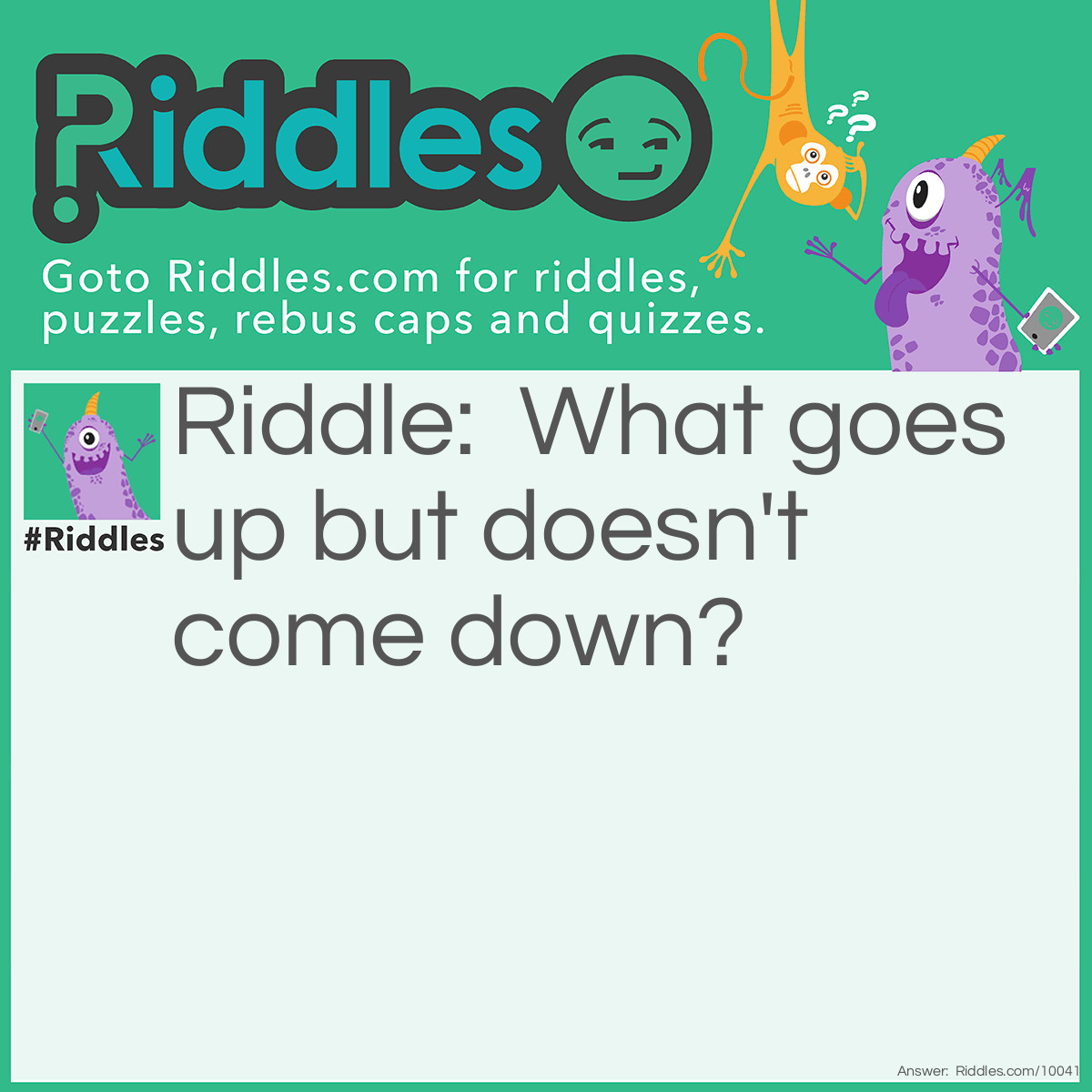 Riddle: What goes up but doesn't come down? Answer: Your age.