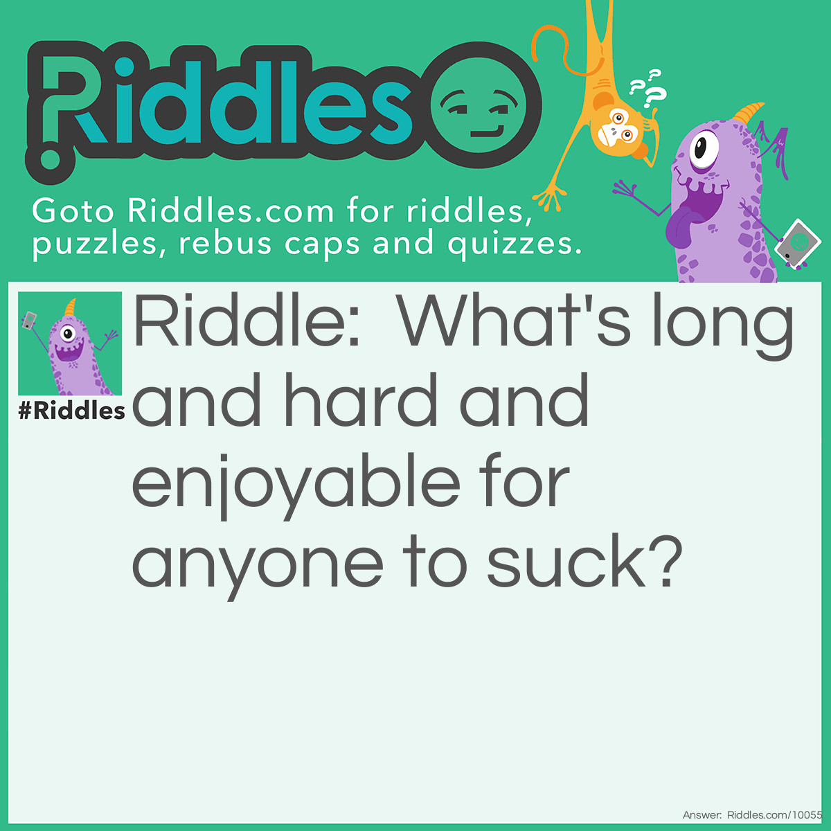 Riddle: What's long and hard and enjoyable for anyone to suck? Answer: A candy cane!! U perv!