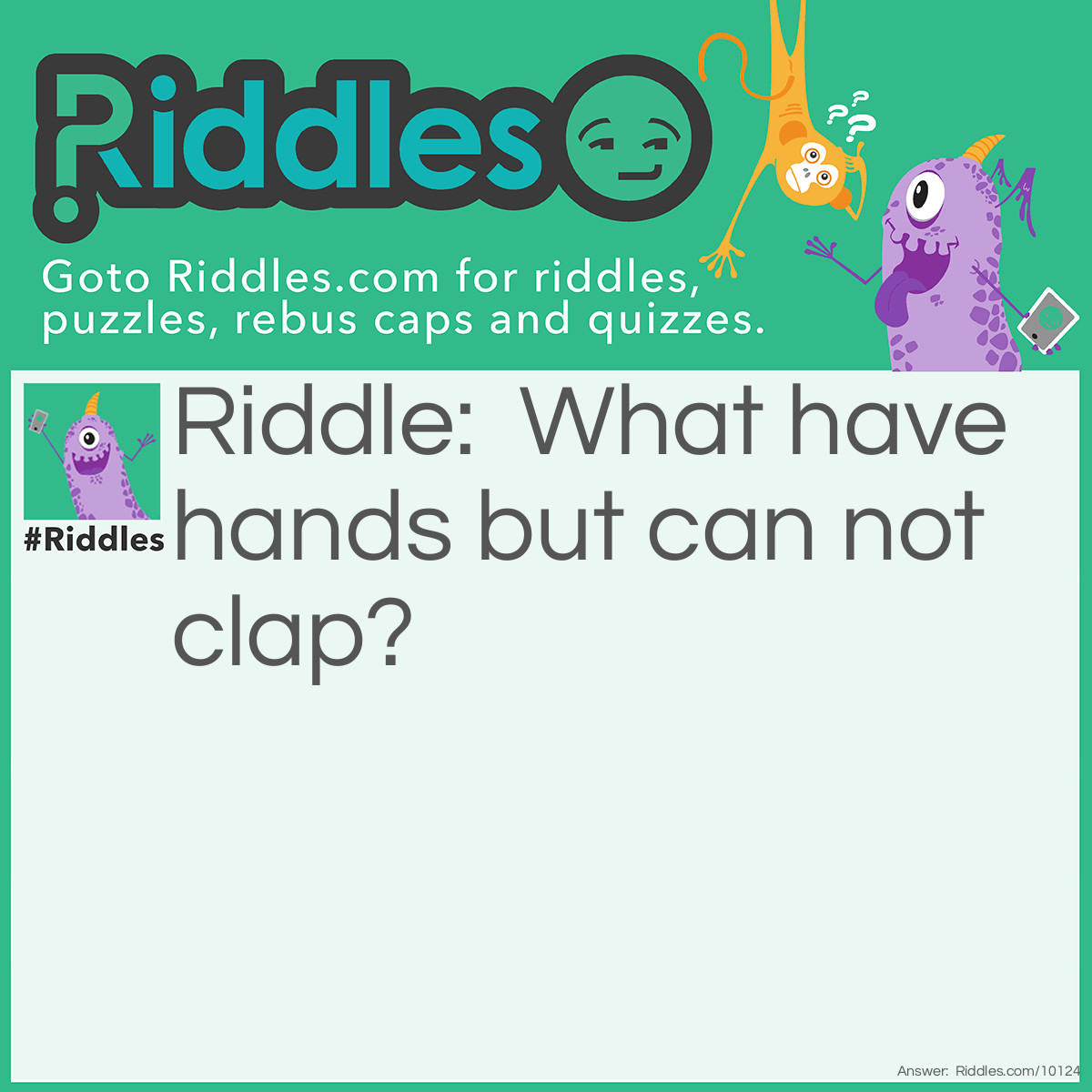 Riddle: What have hands but can not clap? Answer: A clock.