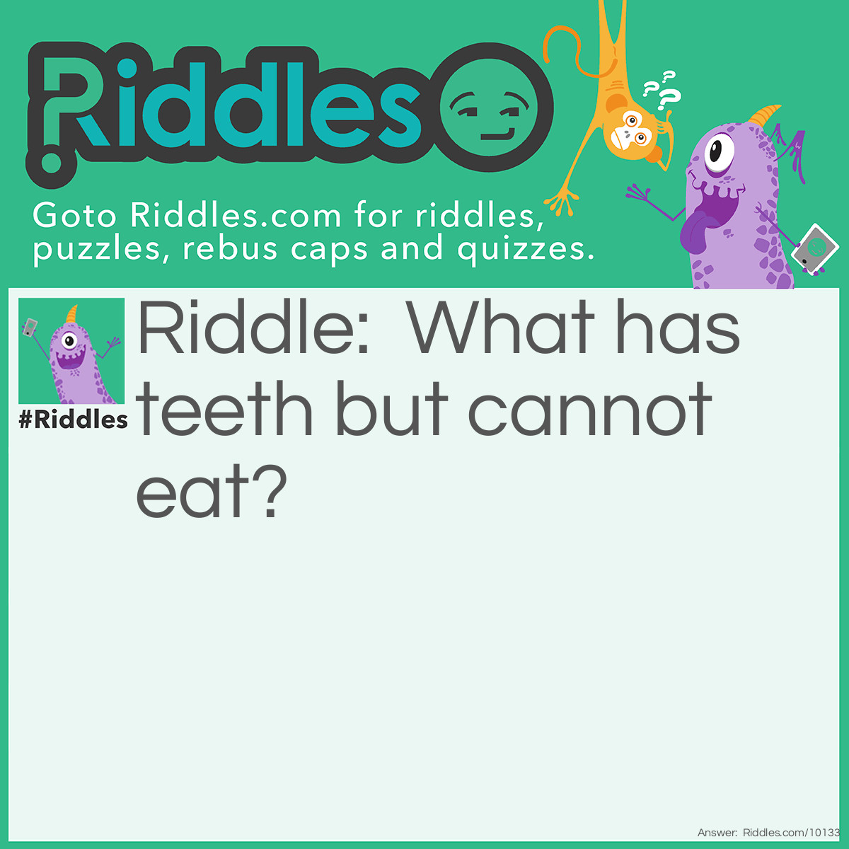 Riddle: What has teeth but cannot eat? Answer: A comb.