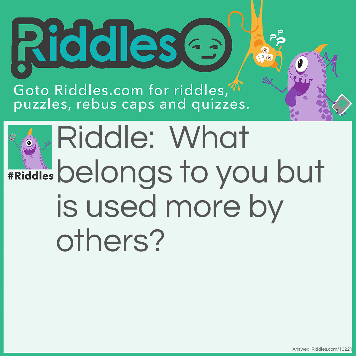 Riddle: What belongs to you but is used more by others? Answer: Your name.