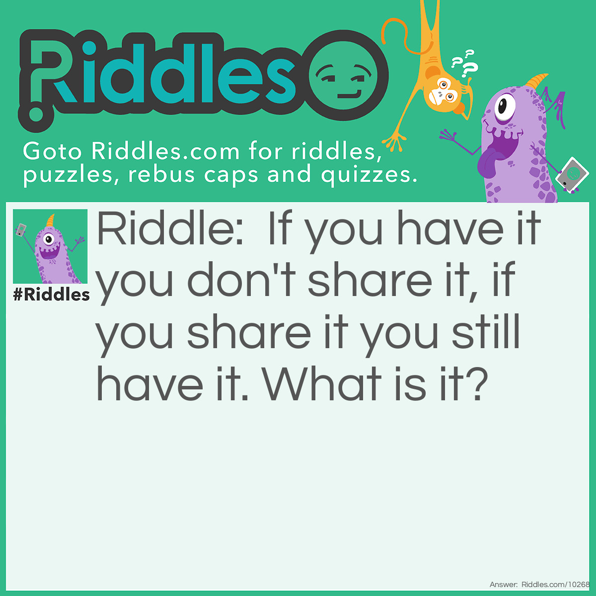 Riddle: If you have it you don't share it, if you share it you still have it. What is it? Answer: Its a secret shh