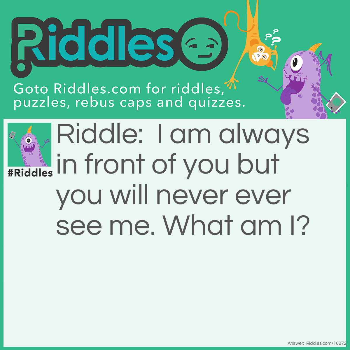 Riddle: I am always in front of you but you will never ever see me. What am I? Answer: Future.