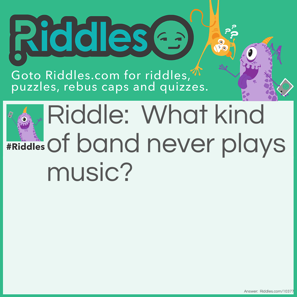 Riddle: What kind of band never plays music? Answer: A rubber band.