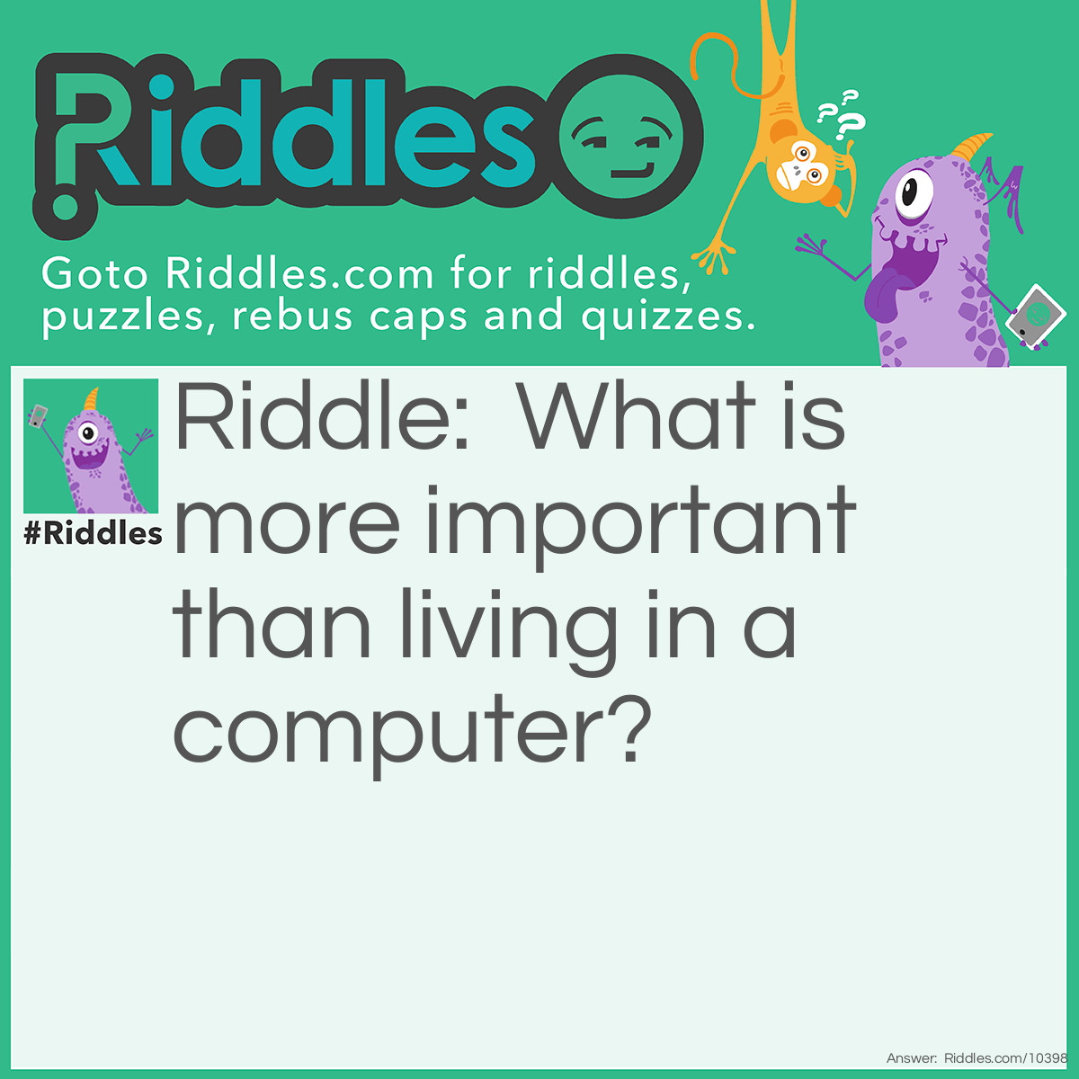 Riddle: What is more important than living in a computer? Answer: Living in reality with your family!!!!