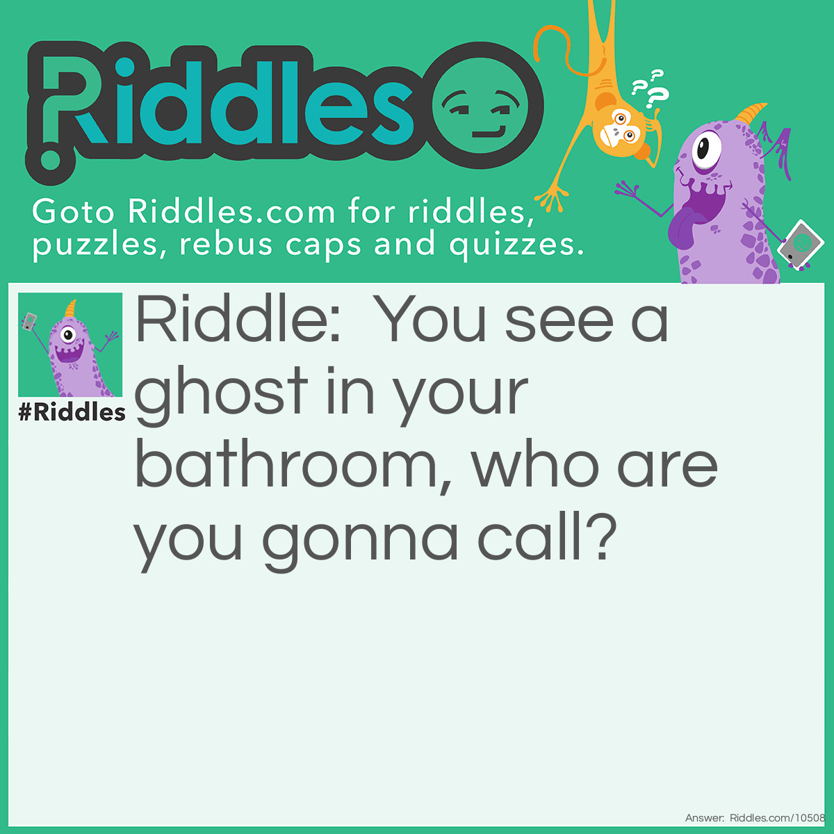 Riddle: You see a ghost in your bathroom, who are you gonna call? Answer: 911.