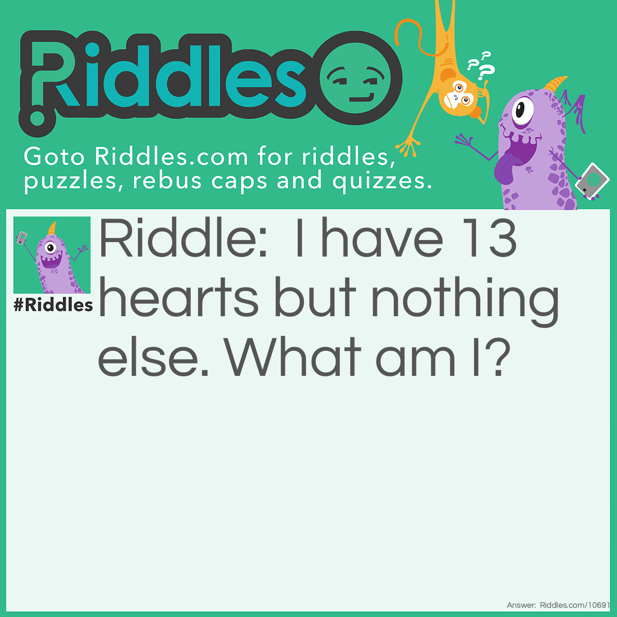 Riddle: I have 13 hearts but nothing else. What am I? Answer: A deck of cards.