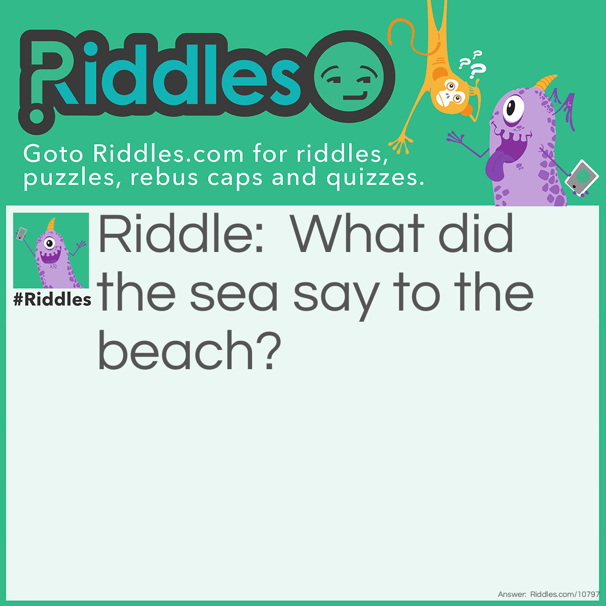 Riddle: What did the sea say to the beach? Answer: Nothing he just waved.