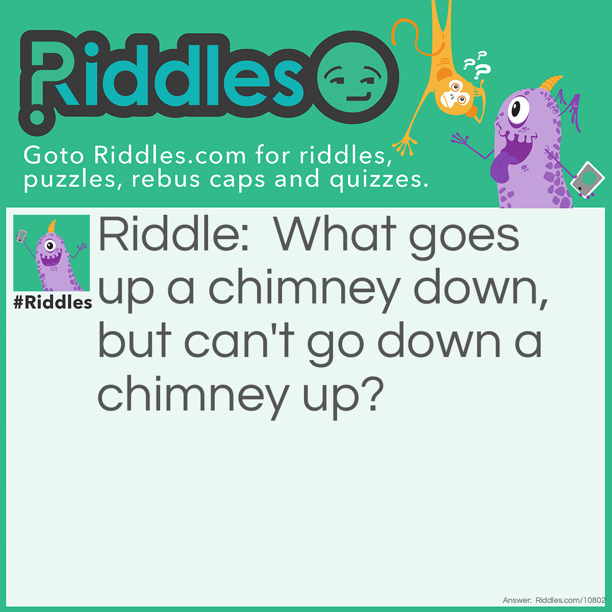 Riddle: What goes up a chimney down, but can't go down a chimney up? Answer: An umbrella.