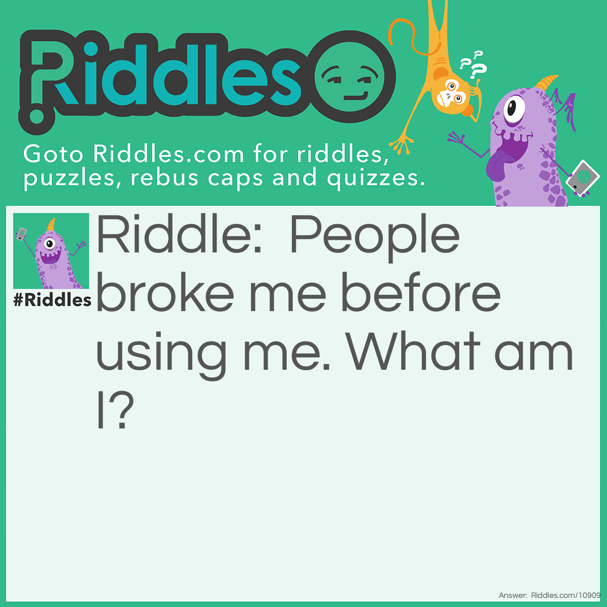 Riddle: People broke me before using me. What am I? Answer: Eggs.