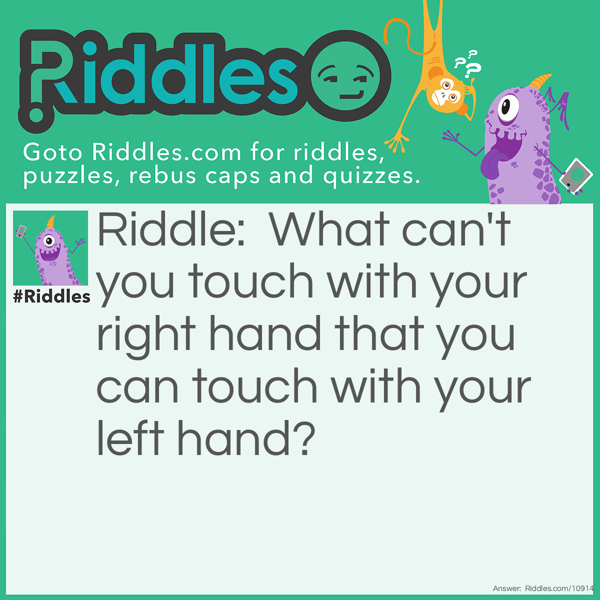 Riddle: What can't you touch with your right hand that you can touch with your left hand? Answer: Your right arm.