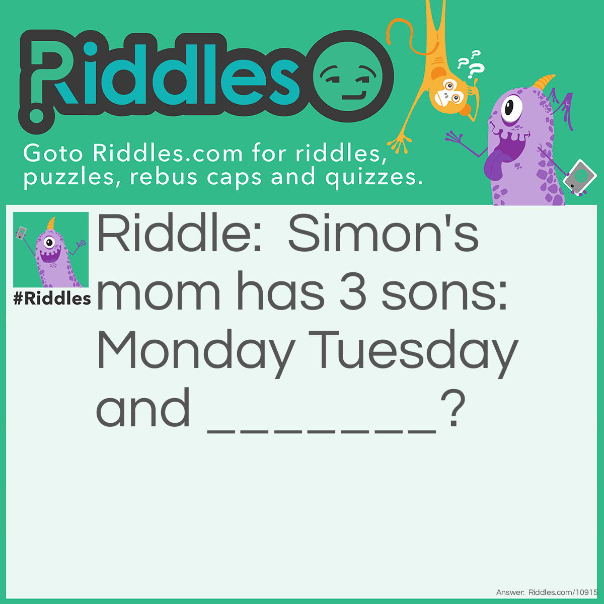 Riddle: Simon's mom has 3 sons: Monday Tuesday and _______? Answer: Simon.