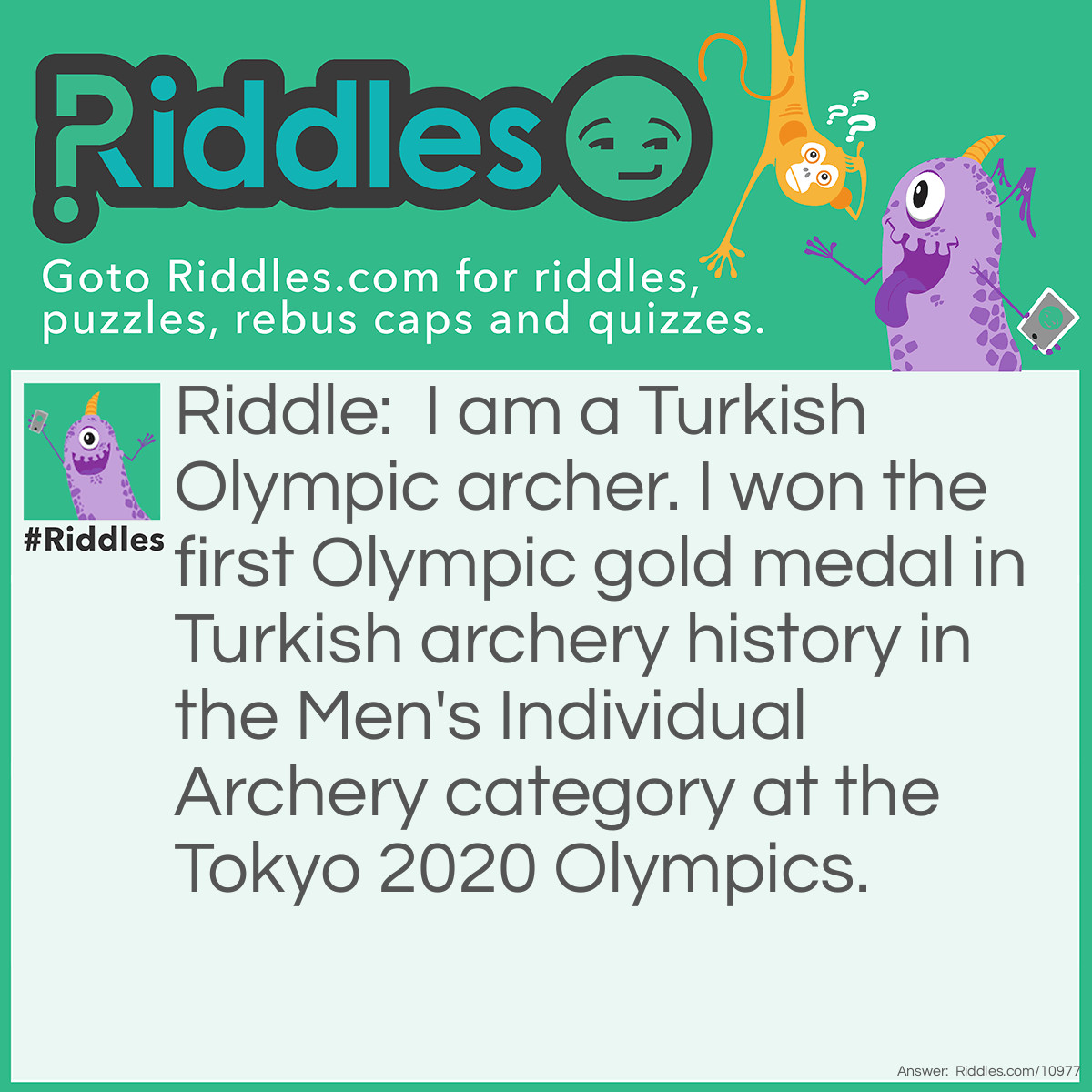 Riddle: I am a Turkish Olympic archer. I won the first Olympic gold medal in Turkish archery history in the Men's Individual Archery category at the Tokyo 2020 Olympics. Answer: Mete Gazoz.