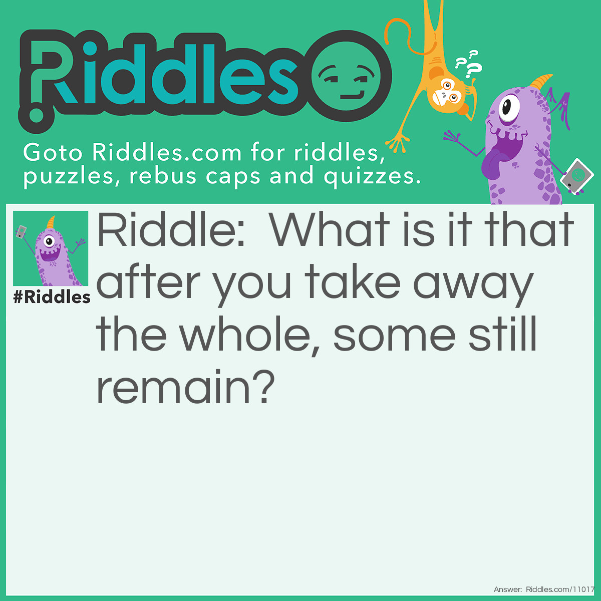 Riddle: What is it that after you take away the whole, some still remain? Answer: Wholesome.