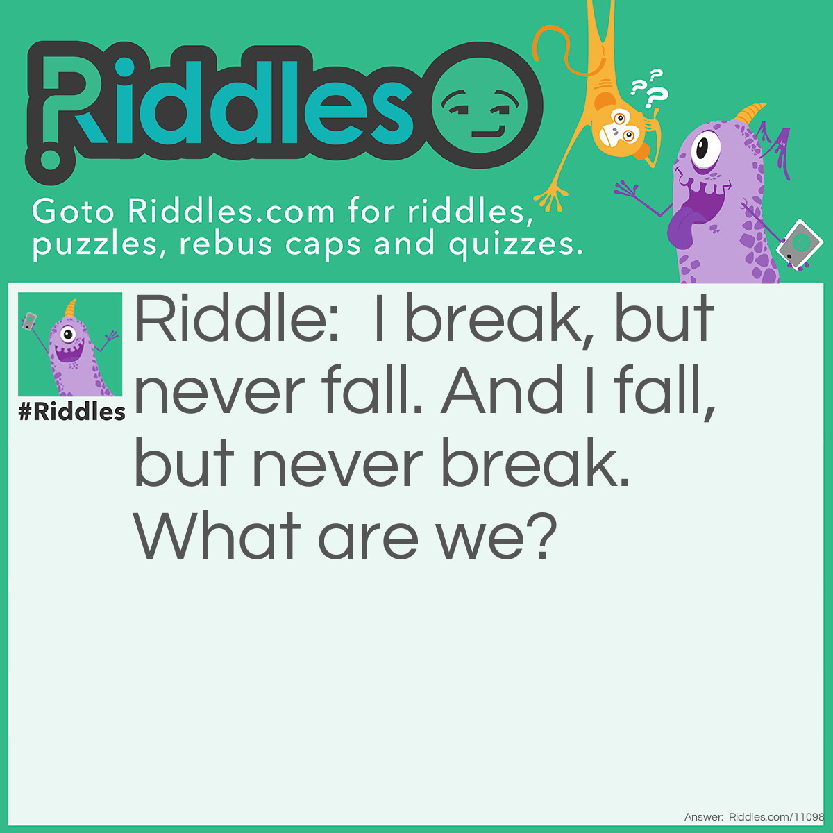 Riddle: I break, but never fall. And I fall, but never break. What are we? Answer: Day and night!