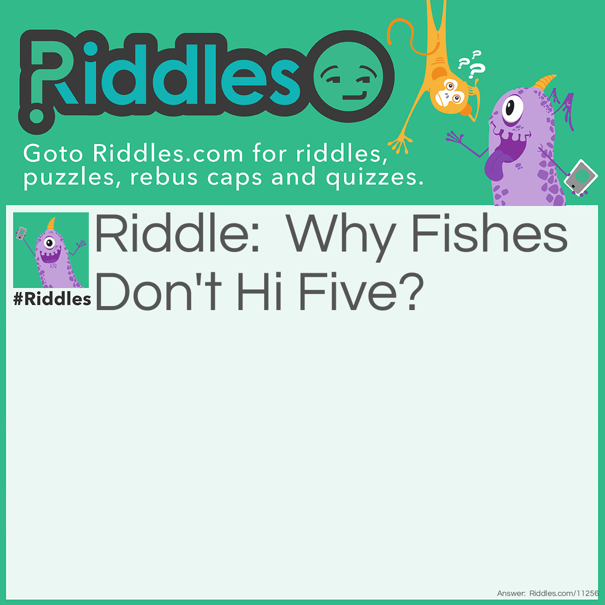 Riddle: Why Fishes Don't Hi Five? Answer: Because Their Hands Are Wet.