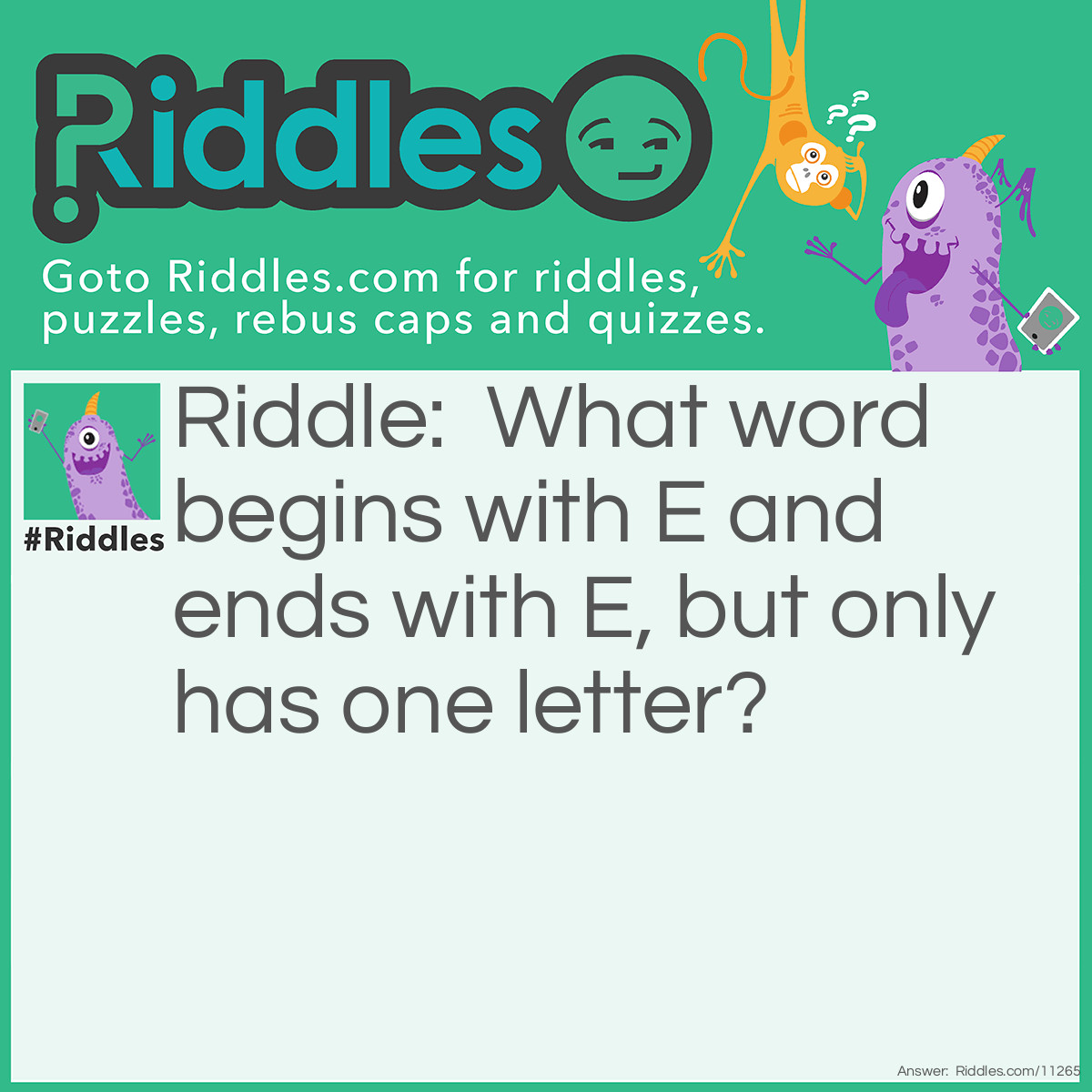 Riddle: What word begins with E and ends with E, but only has one letter? Answer: Envelope.