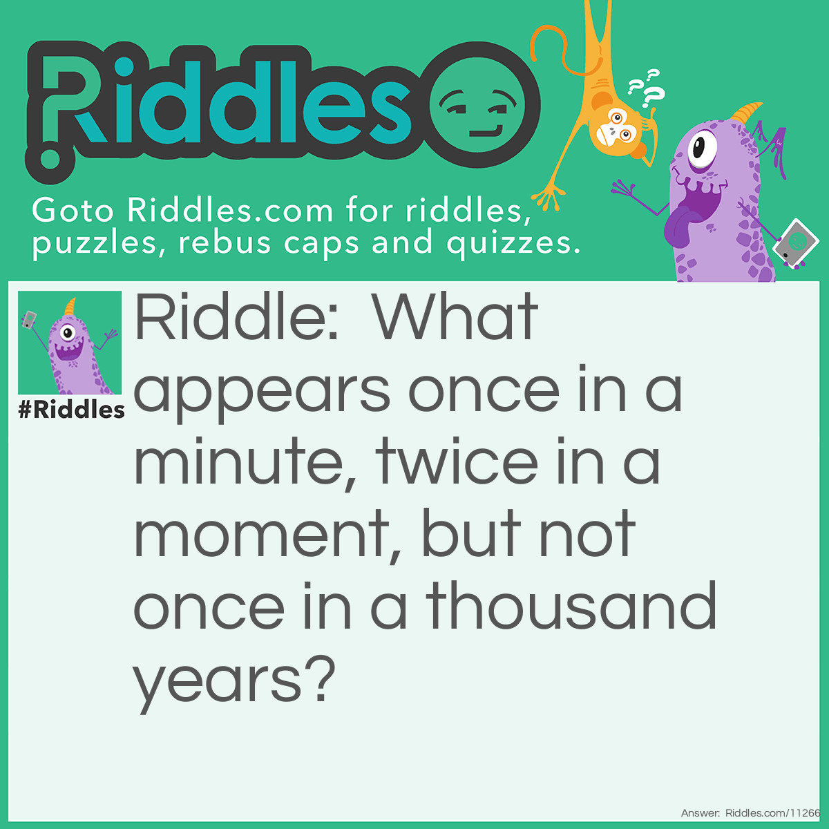 Riddle: What appears once in a minute, twice in a moment, but not once in a thousand years? Answer: The letter "M."