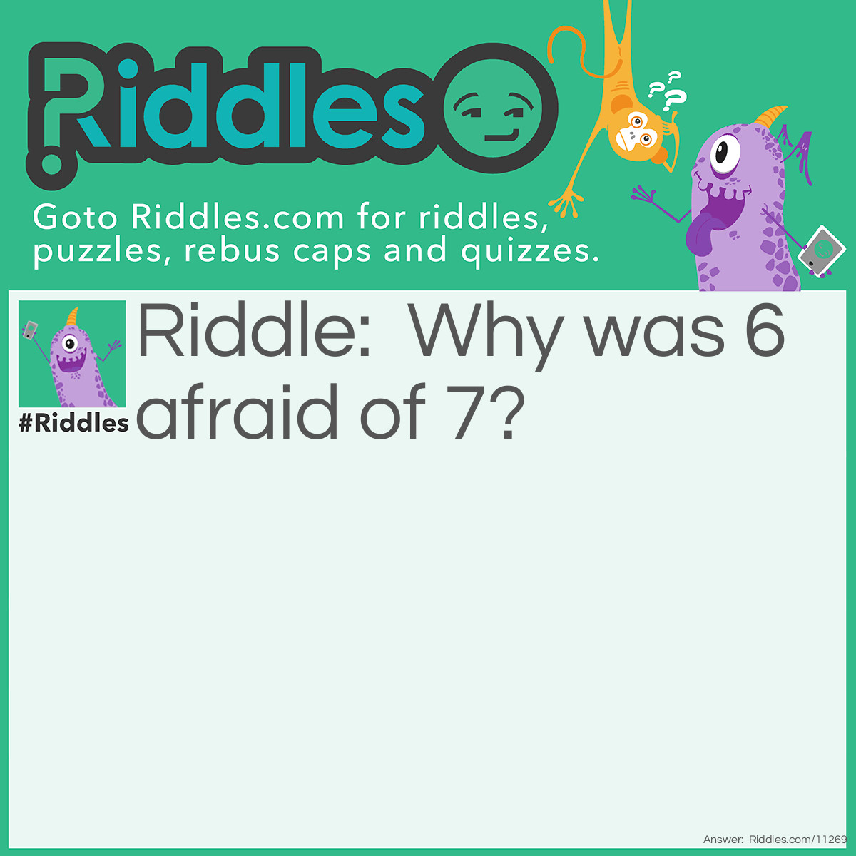 Riddle: Why was 6 afraid of 7? Answer: Because 7 8 9 (7 ate 9).