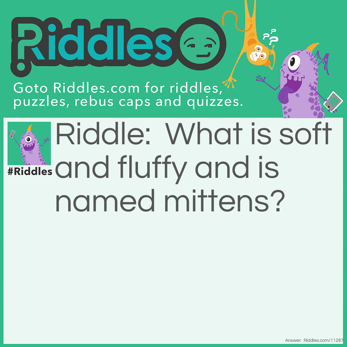 Riddle: What is soft and fluffy and is named mittens? Answer: I don’t own a cat!