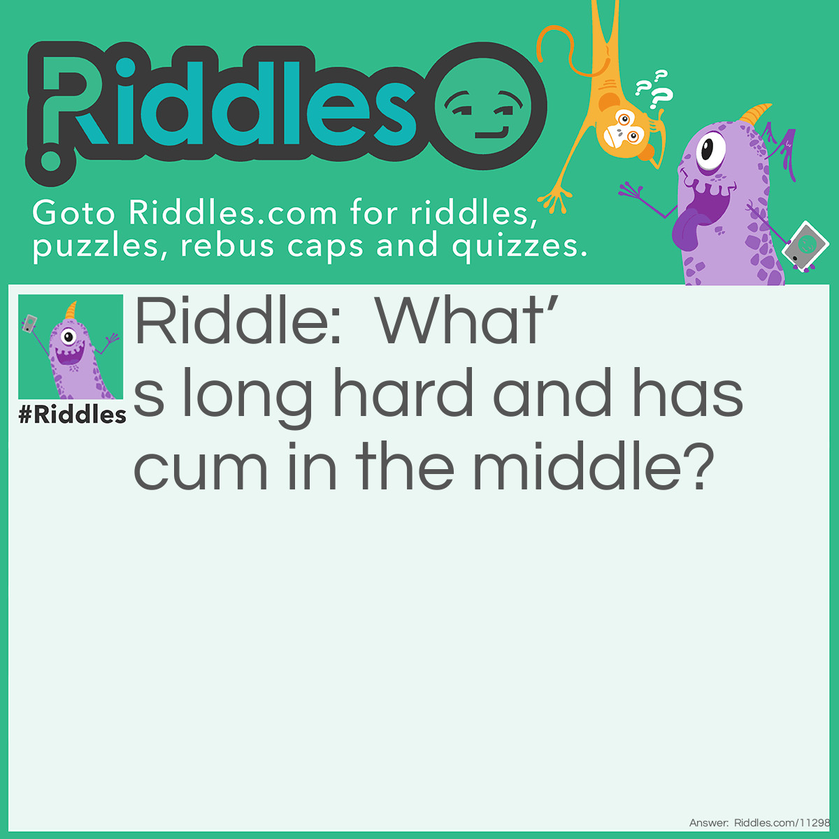 Riddle: What’s long hard and has cum in the middle? Answer: Cu-cum-ber.