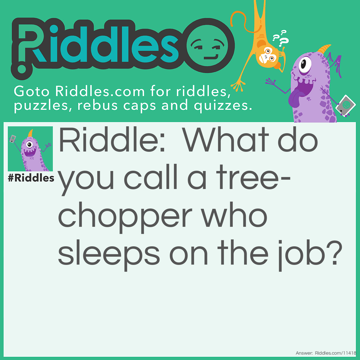 Riddle: What do you call a tree-chopper who sleeps on the job? Answer: A slumber-jack