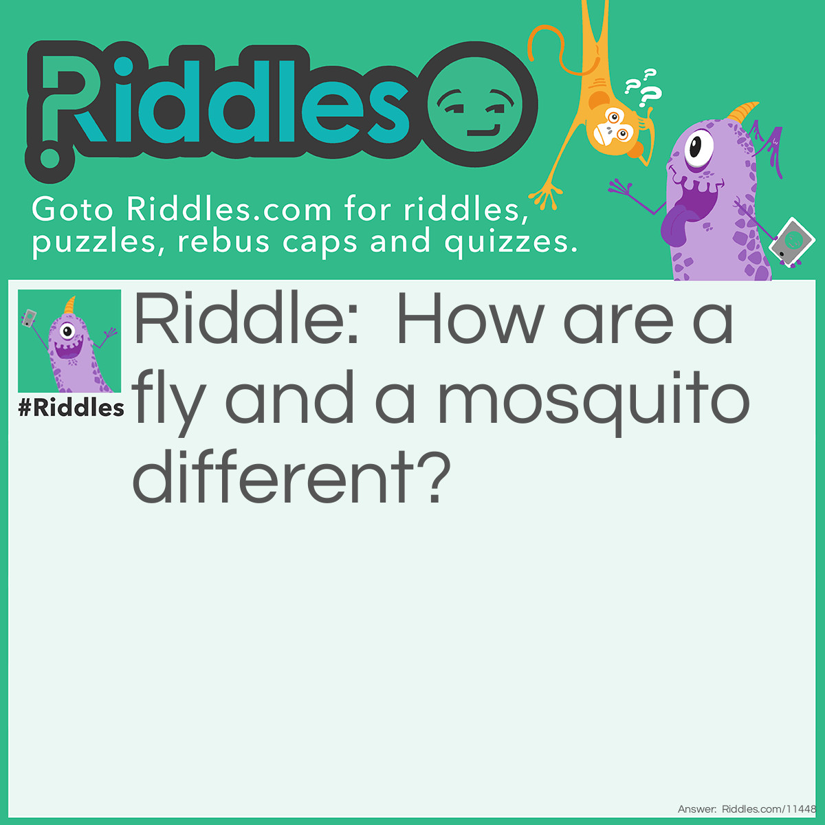 Riddle: How are a fly and a mosquito different? Answer: A mosquito can fly, but a fly cannot mosquito.