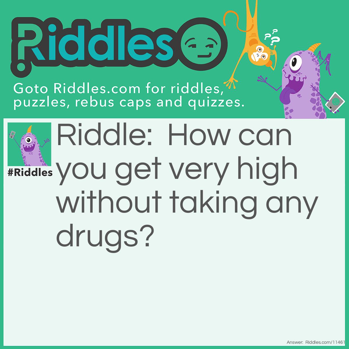 Riddle: How can you get very high without taking any drugs? Answer: Just get to the top of a very tall building.