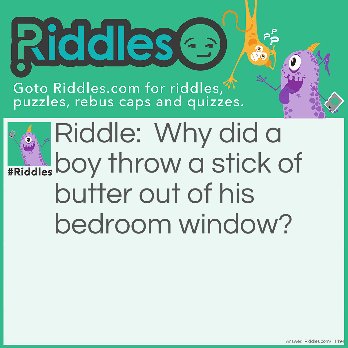 Riddle: Why did a boy throw a stick of butter out of his bedroom window? Answer: He wanted to see a butterfly!