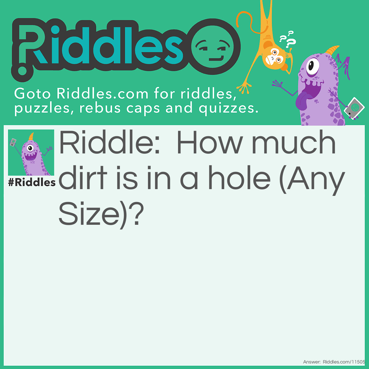 Riddle: How much dirt is in a hole (Any Size)? Answer: None, it's a hole!