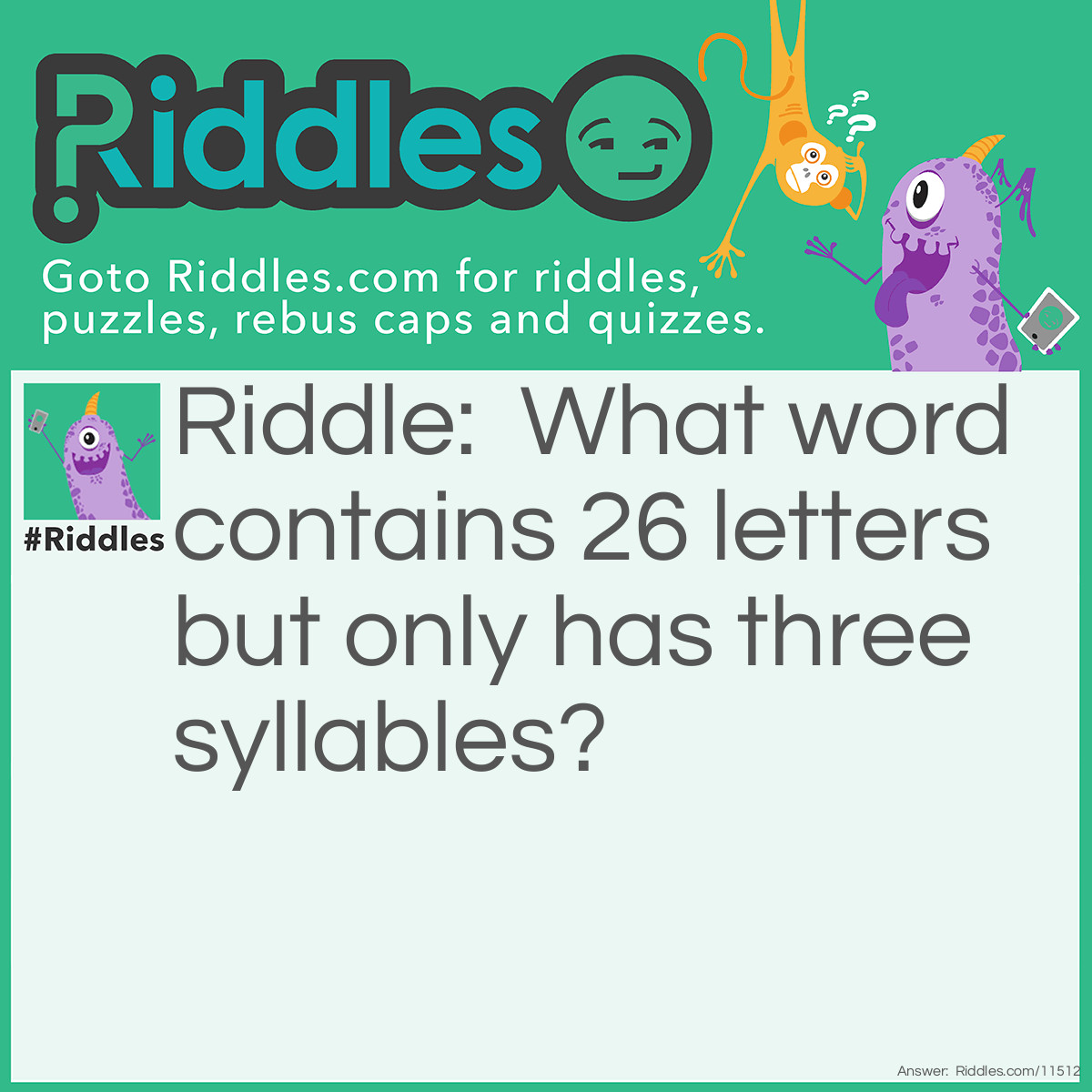 Riddle: What word contains 26 letters but only has three syllables? Answer: The alphabet.